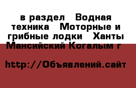  в раздел : Водная техника » Моторные и грибные лодки . Ханты-Мансийский,Когалым г.
